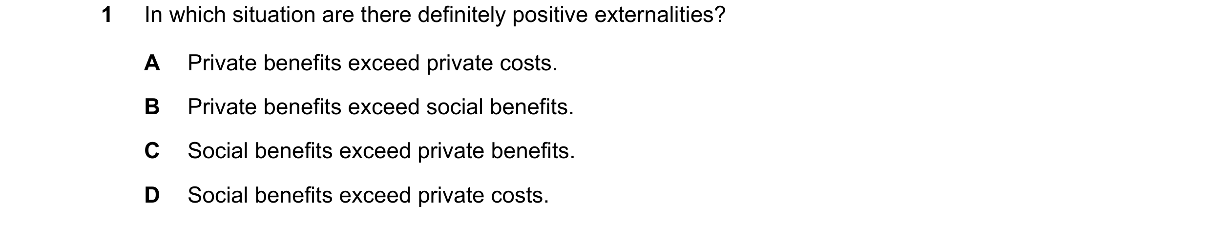 Question 34: In which situation are there definitely positive externalities? A Private benefits exceed private costs. B Private benefits exceed social b…