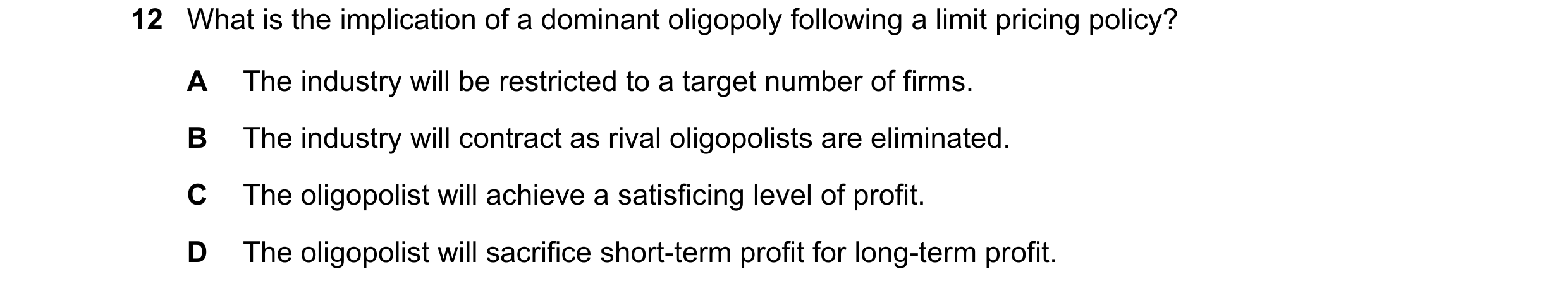 Question 135: What is the implication of a dominant oligopoly following a limit pricing policy? A The industry will be restricted to a target number of f…