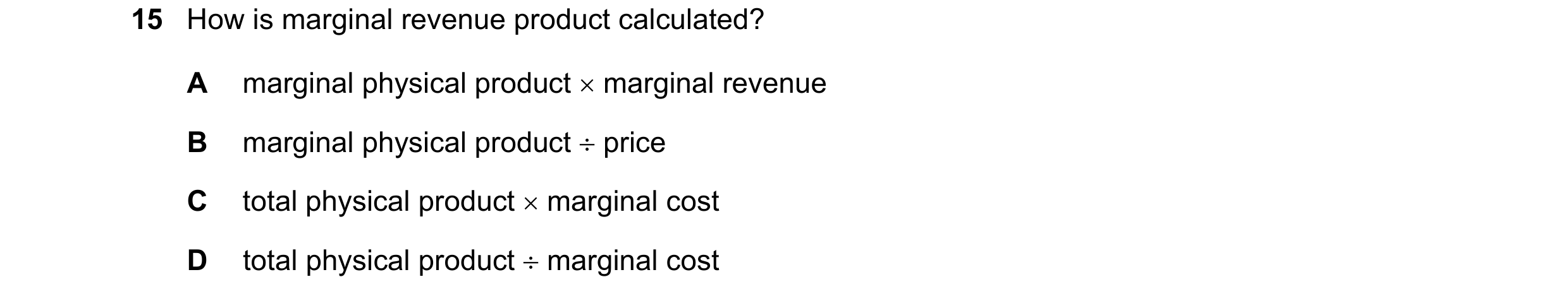 Question 109: How is marginal revenue product calculated? A marginal physical product × marginal revenue B marginal physical product ÷ price C total phys…