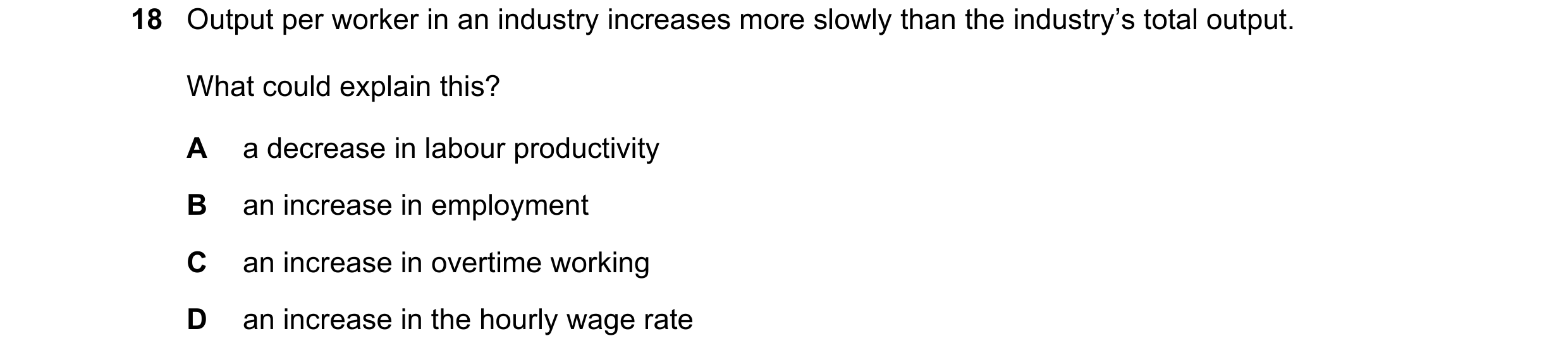 Question 61: Output per worker in an industry increases more slowly than the industry’s total output. What could explain this? A a decrease in labour pr…