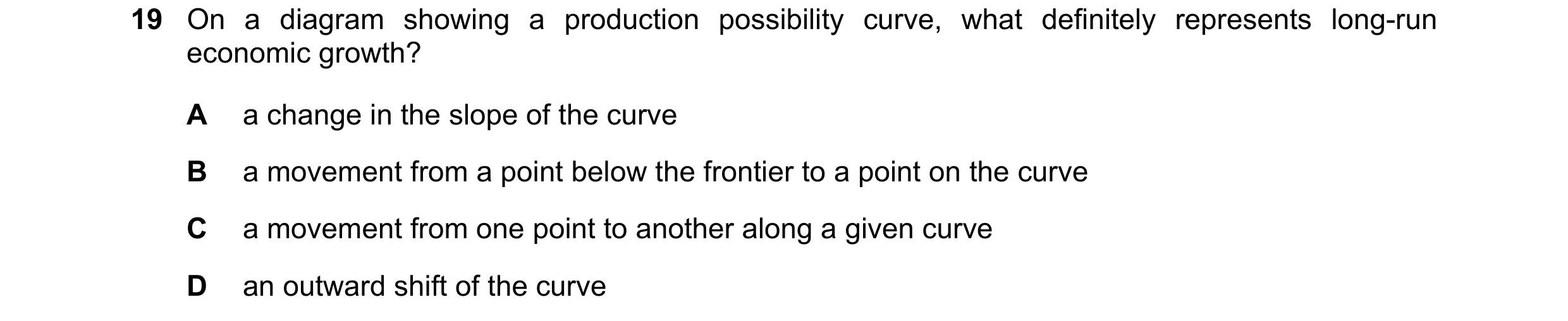 Question 20: On a diagram showing a production possibility curve, what definitely represents long-run economic growth? A a change in the slope of the cu…
