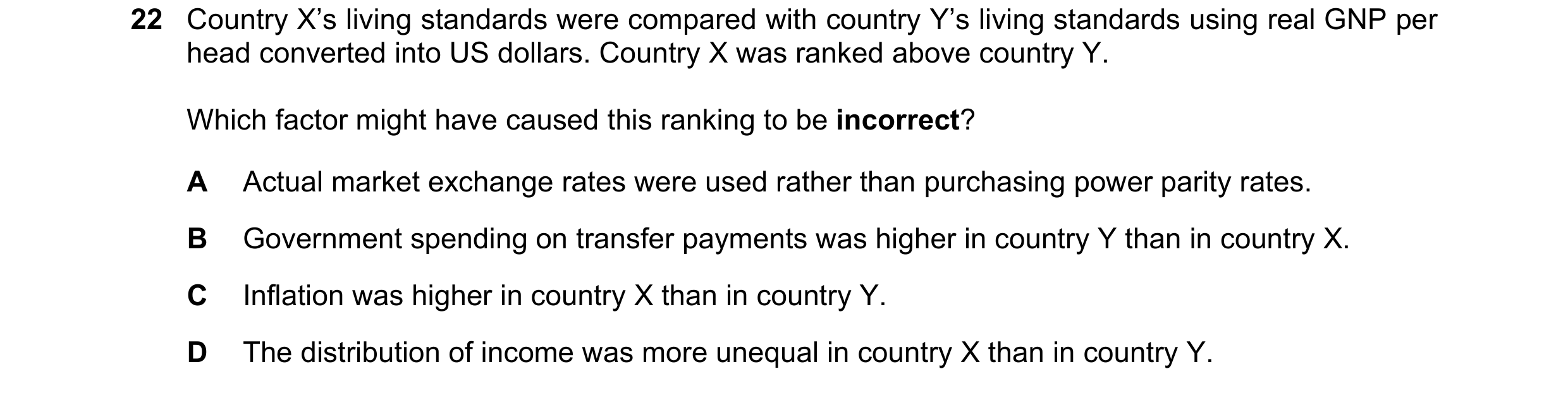 Question 46: Country X’s living standards were compared with country Y’s living standards using real GNP per head converted into US dollars. Country X w…