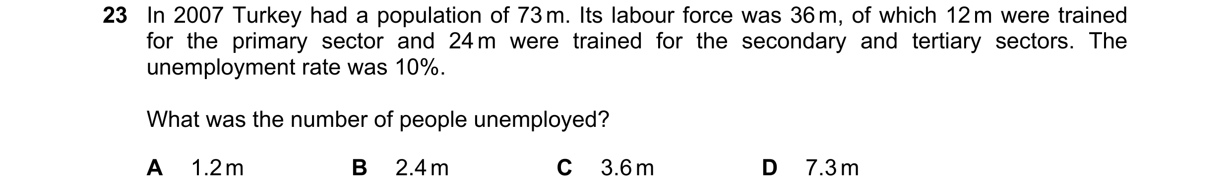 Question 62: In 2007 Turkey had a population of 73 m. Its labour force was 36 m, of which 12 m were trained for the primary sector and 24 m were trained…