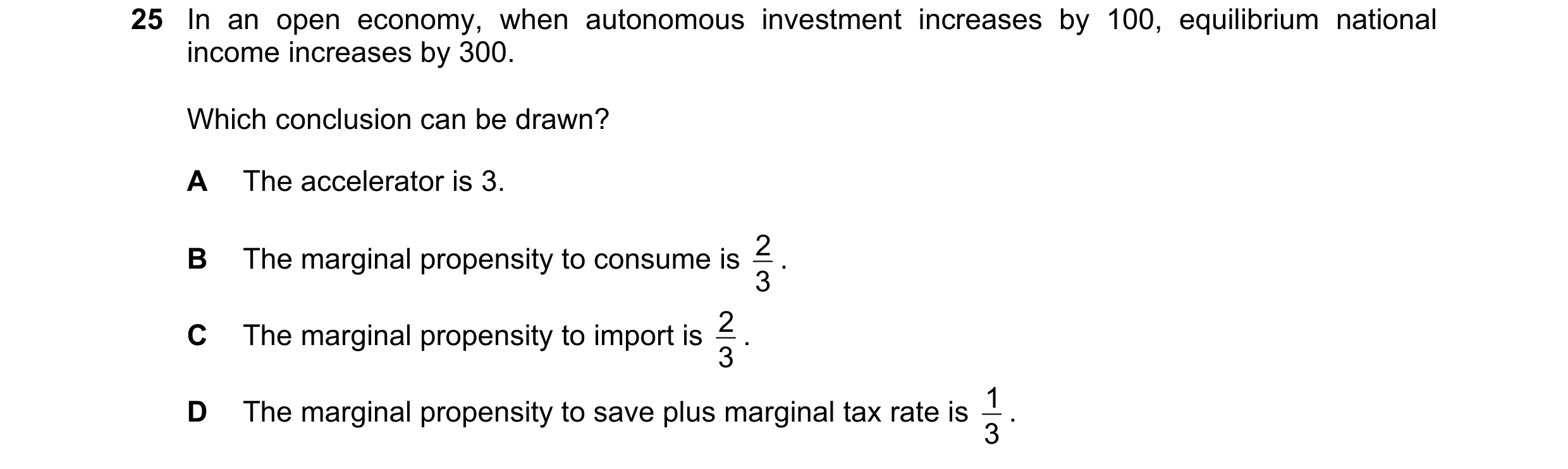 Question 86: In an open economy, when autonomous investment increases by 100, equilibrium national income increases by 300. Which conclusion can be draw…