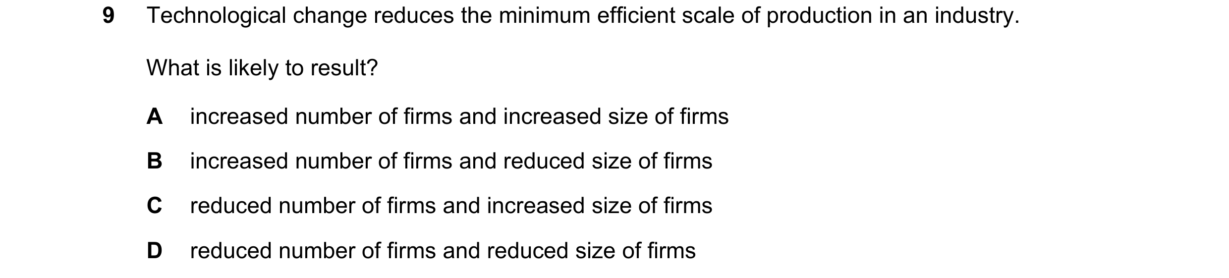 Question 23: Technological change reduces the minimum efficient scale of production in an industry. What is likely to result? A increased number of firm…