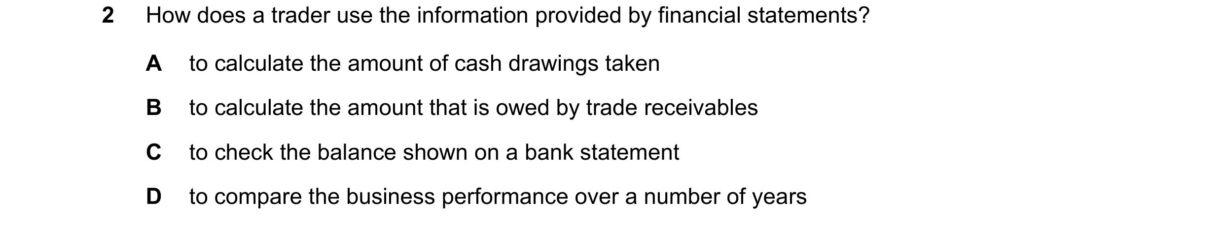 Question 2: How does a trader use the information provided by financial statements? A to calculate the amount of cash drawings taken B to calculate the…