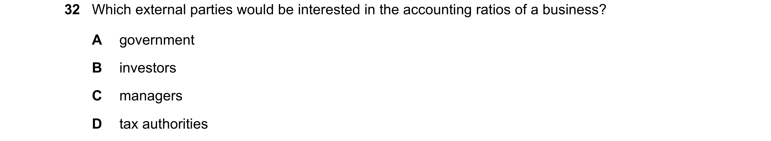 Question 3: Which external parties would be interested in the accounting ratios of a business? A government B investors C managers D tax authorities