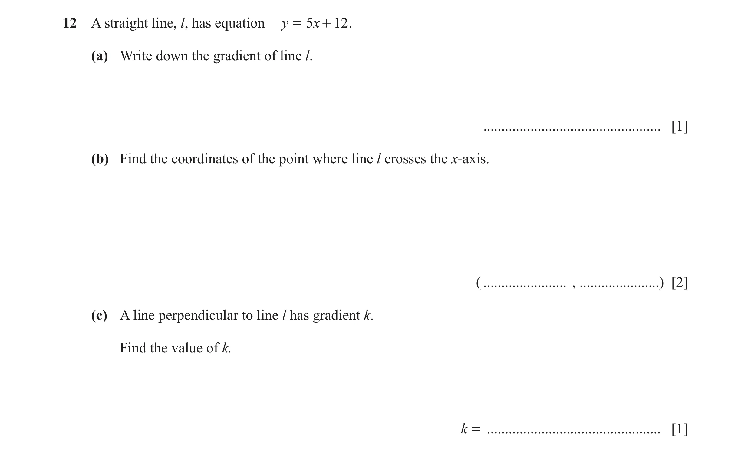 Question 11: A straight line, l, has equation y = 5 x + 12 . (a) Write down the gradient of line l. ................................................. [1…