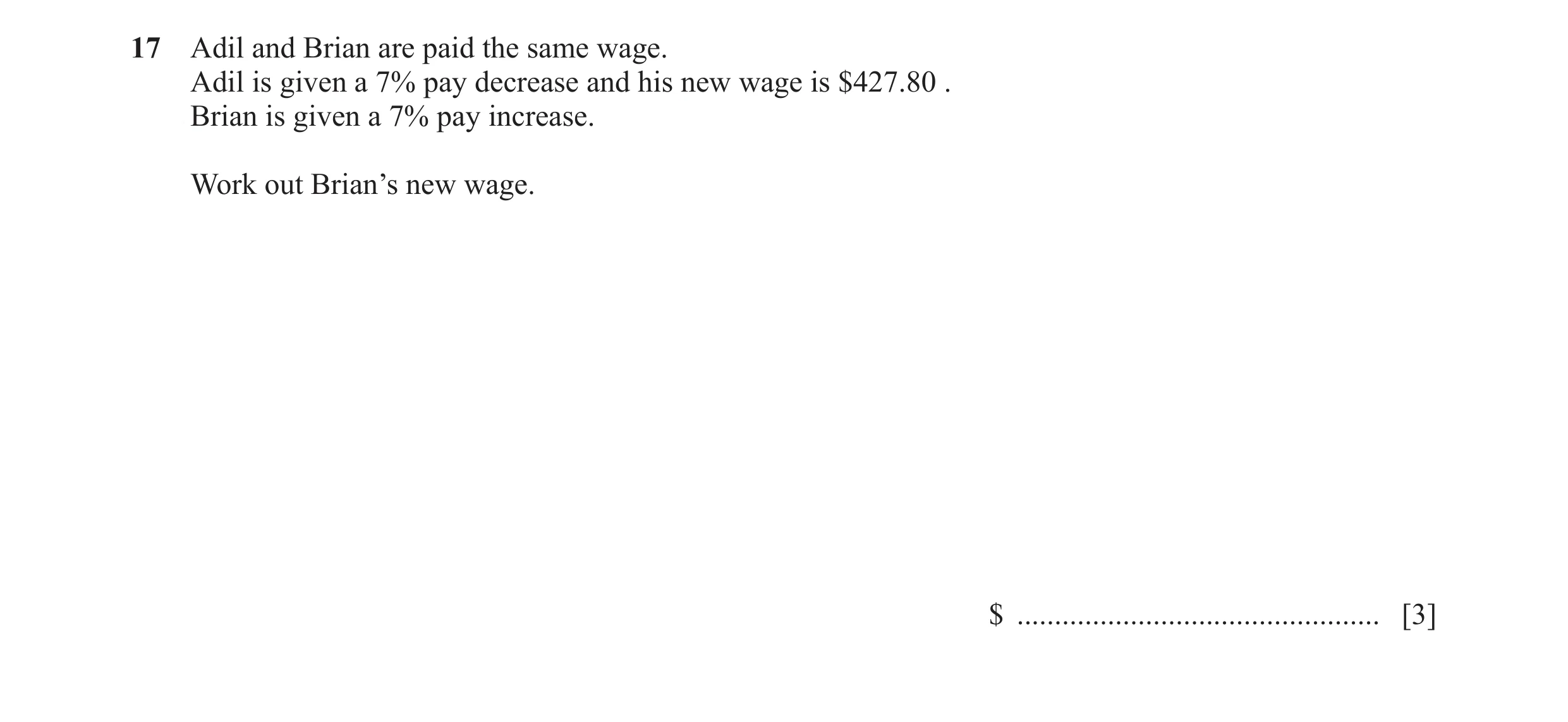 Question 47: Adil and Brian are paid the same wage. Adil is given a 7% pay decrease and his new wage is $427.80 . Brian is given a 7% pay increase. Work…