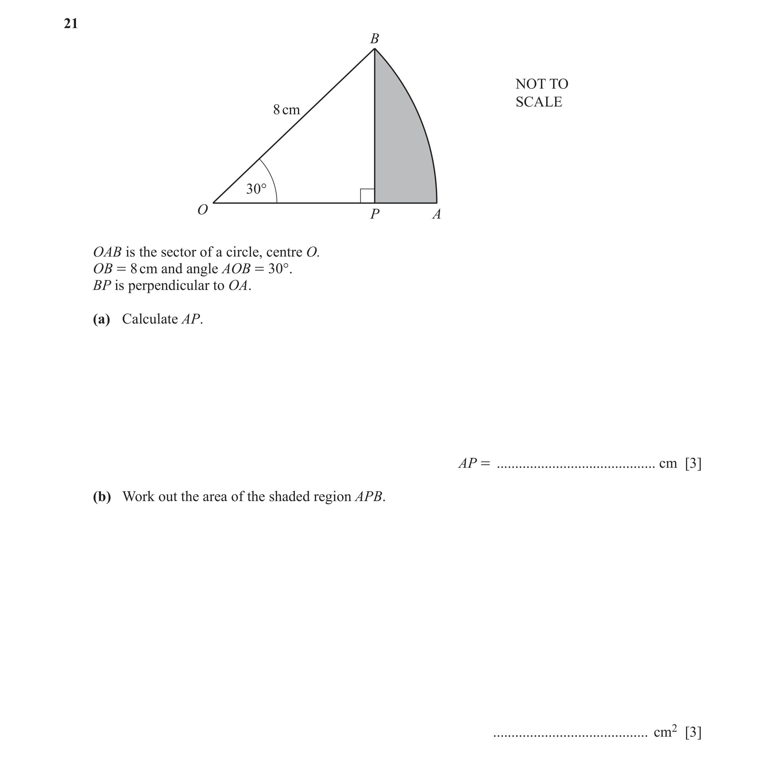 Question 33: B NOT TO SCALE 8 cm 30° O P A OAB is the sector of a circle, centre O. OB = 8 cm and angle AOB = 30°. BP is perpendicular to OA. (a) Calcul…