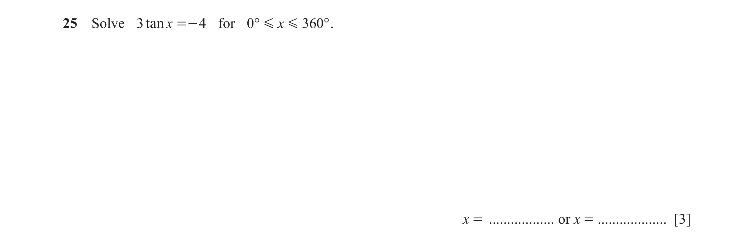 Question 8: Solve 3 tanx =- 4 for 0° G x G 360° . x = .................. or x = ................... [3]
