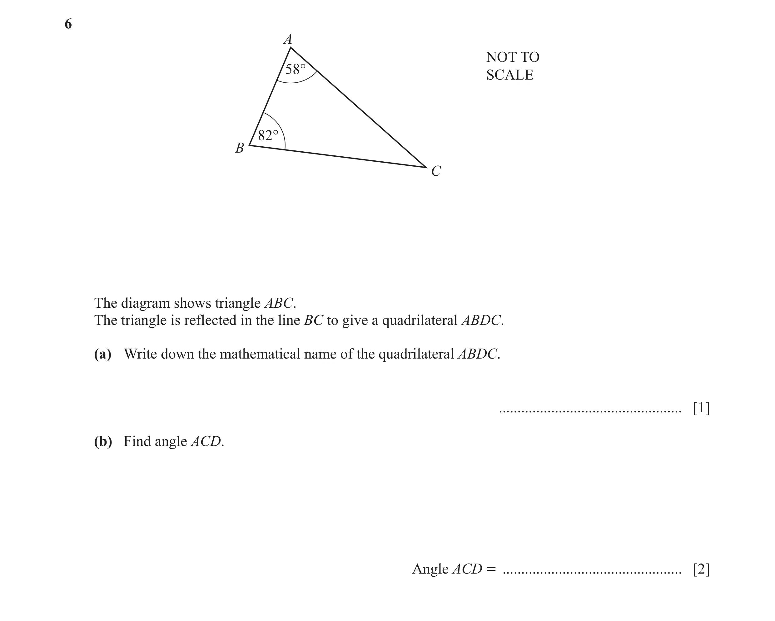 Question 46: A NOT TO 58° SCALE 82° B C The diagram shows triangle ABC. The triangle is reflected in the line BC to give a quadrilateral ABDC. (a) Write…