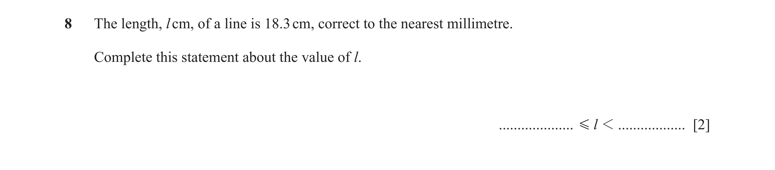 Question 62: The length, l cm, of a line is 18.3 cm, correct to the nearest millimetre. Complete this statement about the value of l. ..................…