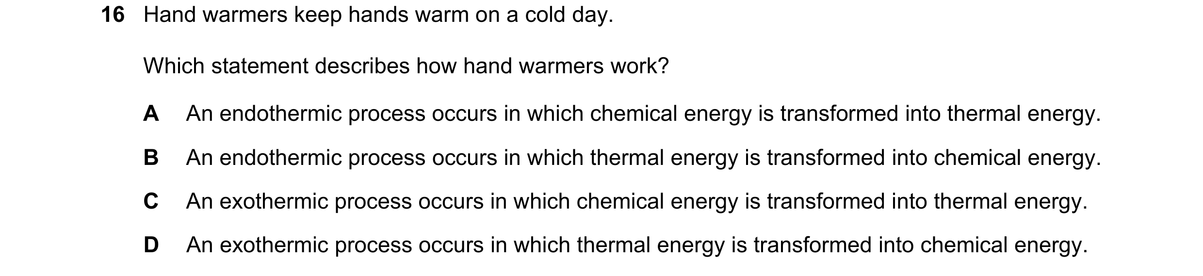 Question 1: Hand warmers keep hands warm on a cold day. Which statement describes how hand warmers work? A An endothermic process occurs in which chemi…