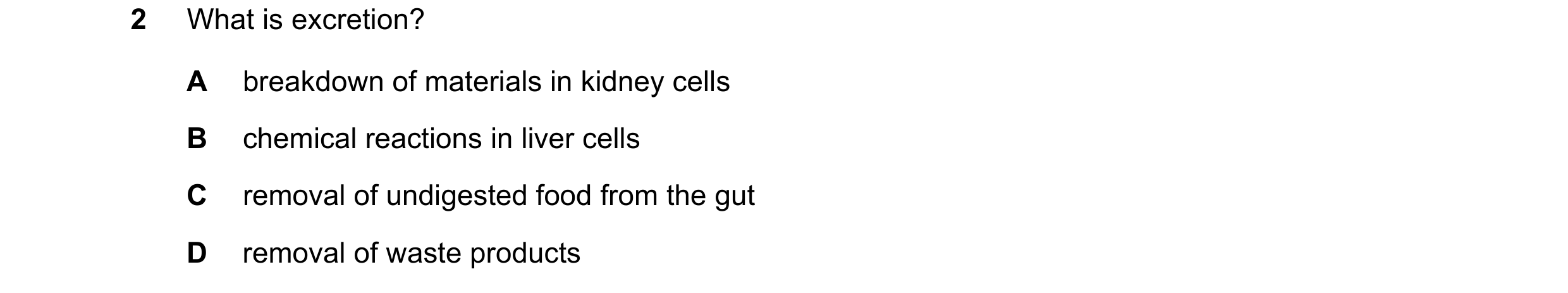 Question 6: What is excretion? A breakdown of materials in kidney cells B chemical reactions in liver cells C removal of undigested food from the gut D…