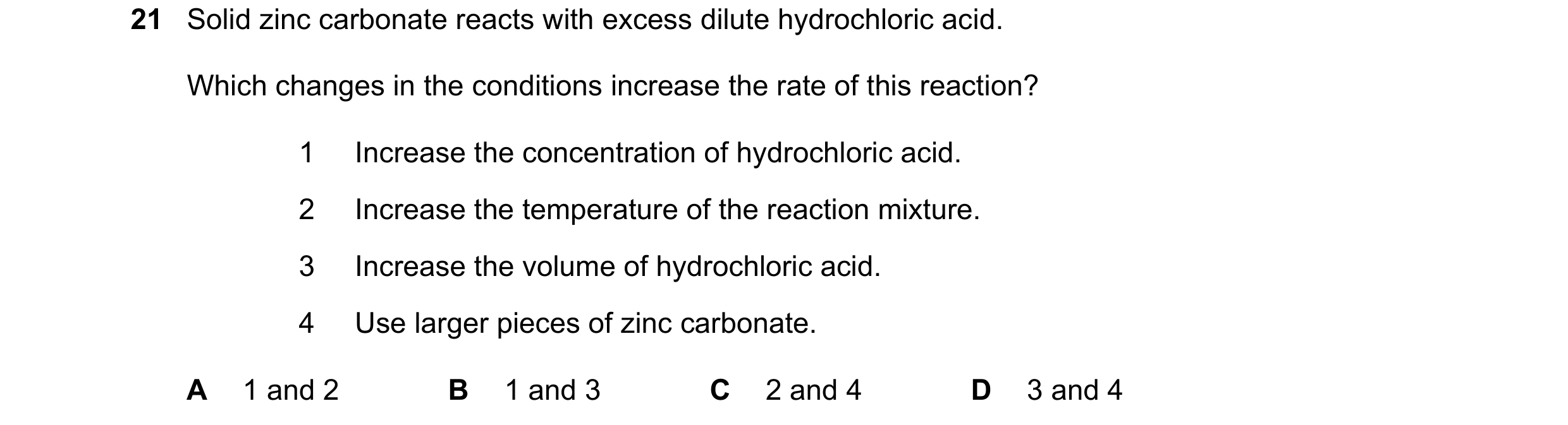 Question 10: Solid zinc carbonate reacts with excess dilute hydrochloric acid. Which changes in the conditions increase the rate of this reaction? 1 Inc…