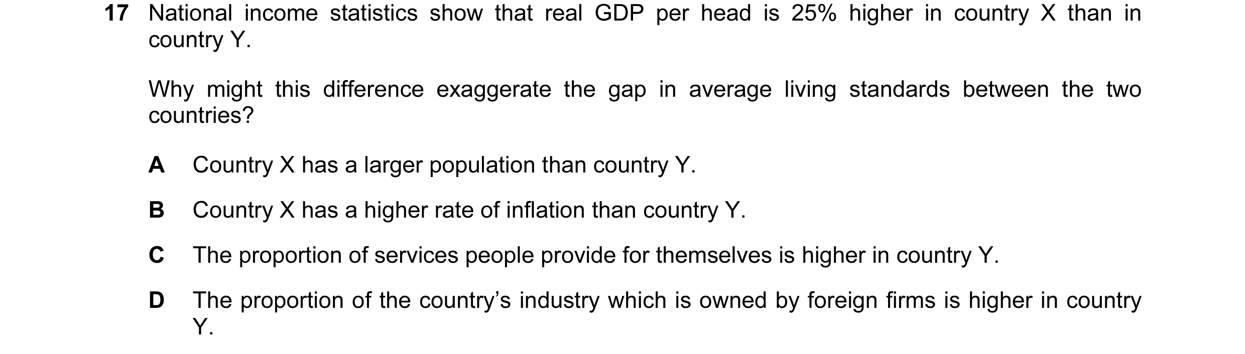 Question 21: National income statistics show that real GDP per head is 25% higher in country X than in country Y. Why might this difference exaggerate t…