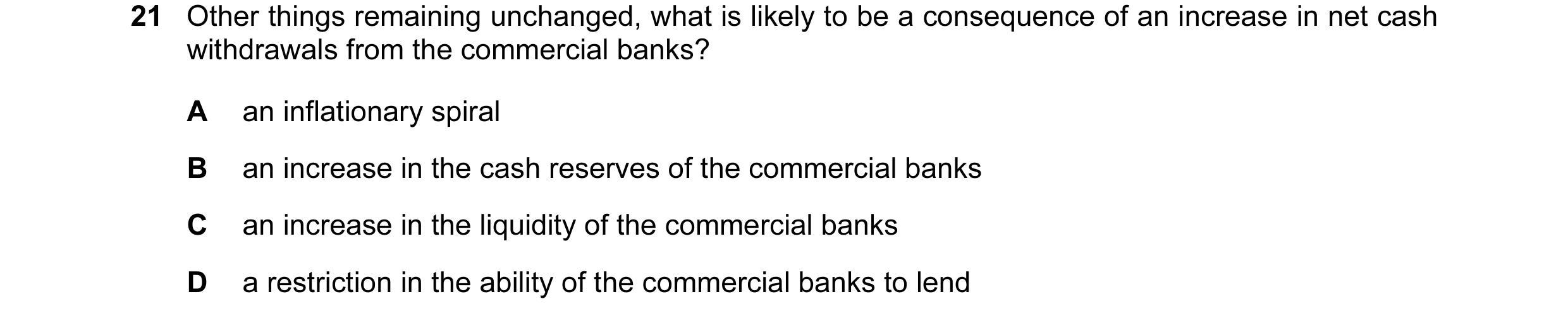 Question 74: Other things remaining unchanged, what is likely to be a consequence of an increase in net cash withdrawals from the commercial banks? A an…