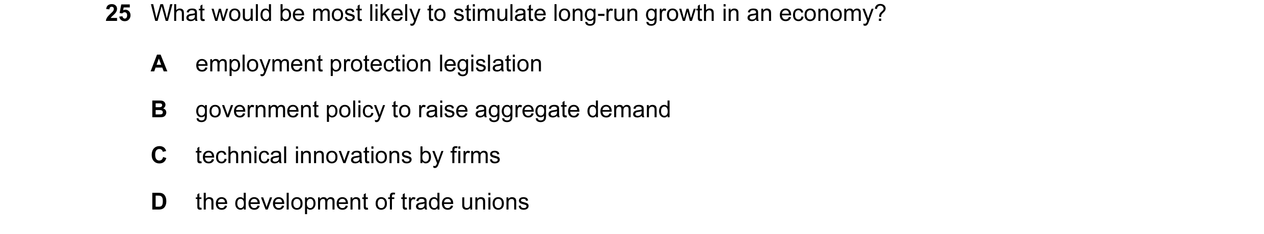Question 18: What would be most likely to stimulate long-run growth in an economy? A employment protection legislation B government policy to raise aggr…