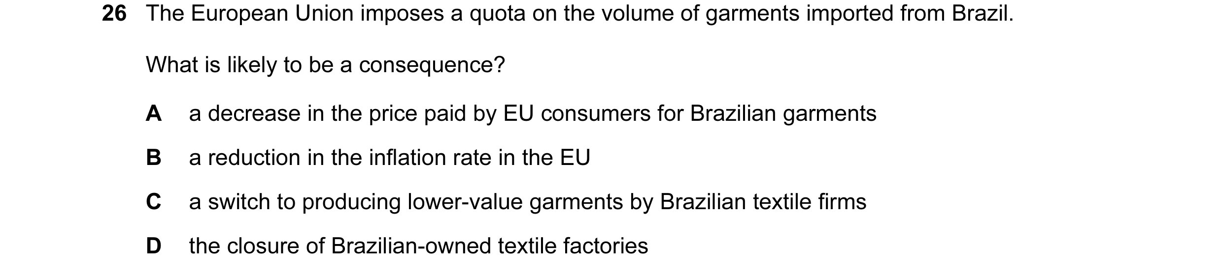 Question 13: The European Union imposes a quota on the volume of garments imported from Brazil. What is likely to be a consequence? A a decrease in the …