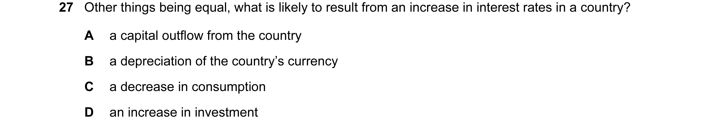 Question 14: Other things being equal, what is likely to result from an increase in interest rates in a country? A a capital outflow from the country B …