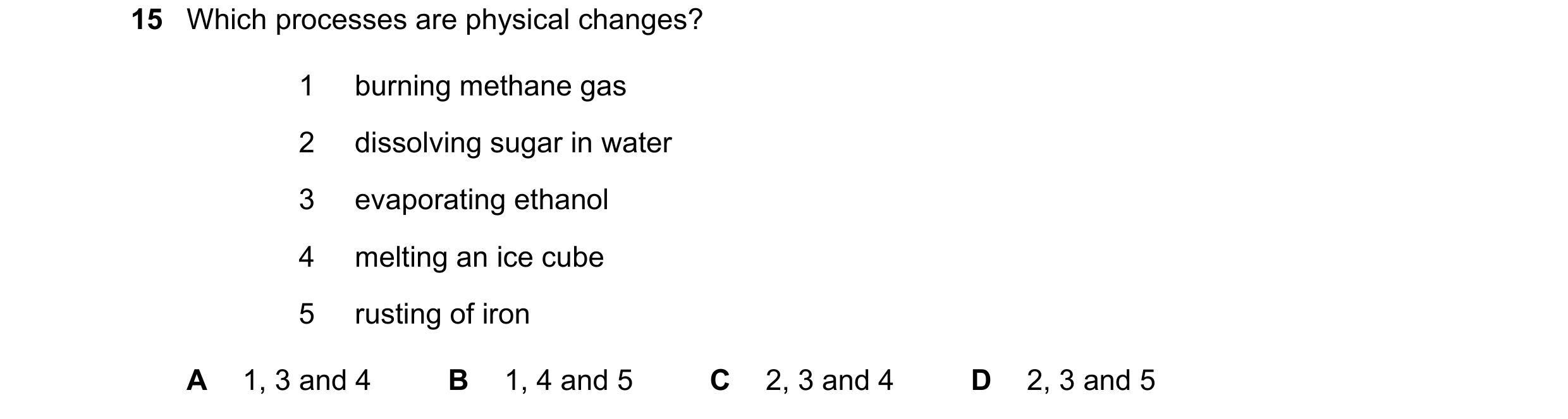 Question 45: Which processes are physical changes? 1 burning methane gas 2 dissolving sugar in water 3 evaporating ethanol 4 melting an ice cube 5 rusti…