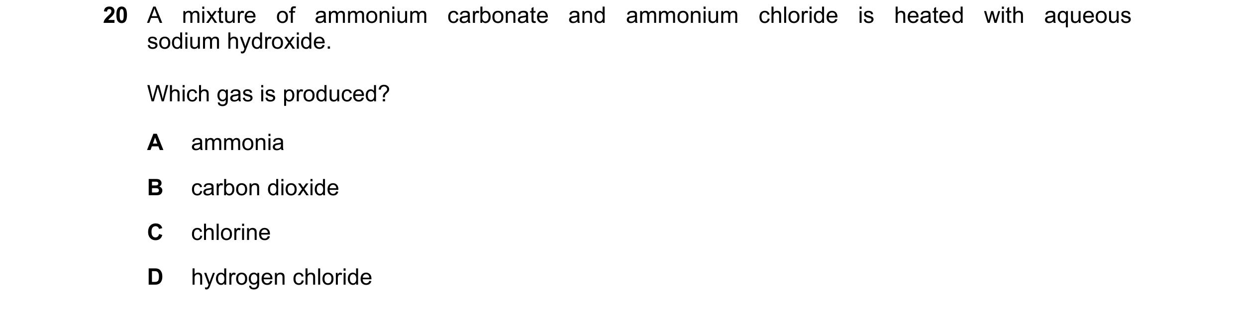 Question 95: A mixture of ammonium carbonate and ammonium chloride is heated with aqueous sodium hydroxide. Which gas is produced? A ammonia B carbon di…