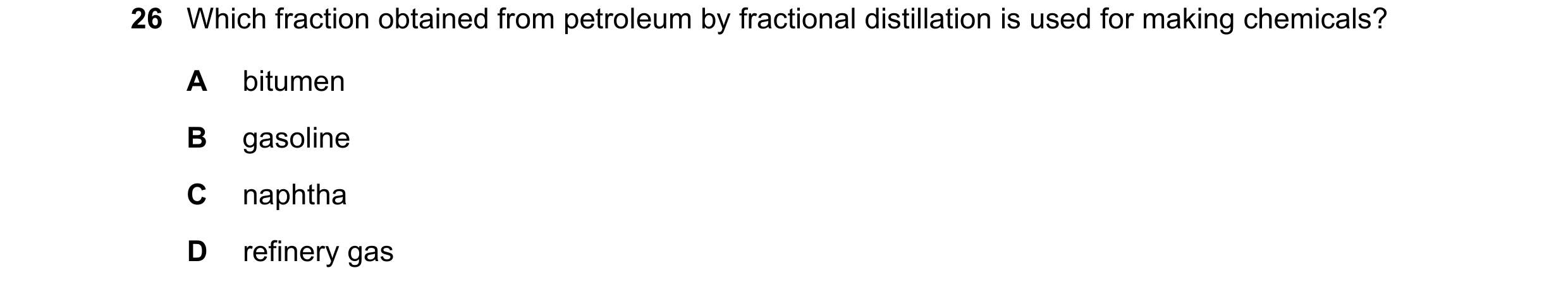 Question 80: Which fraction obtained from petroleum by fractional distillation is used for making chemicals? A bitumen B gasoline C naphtha D refinery g…