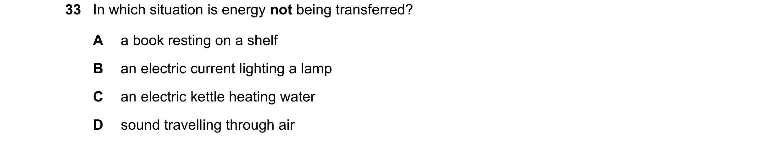 Question 128: In which situation is energy not being transferred? A a book resting on a shelf B an electric current lighting a lamp C an electric kettle …