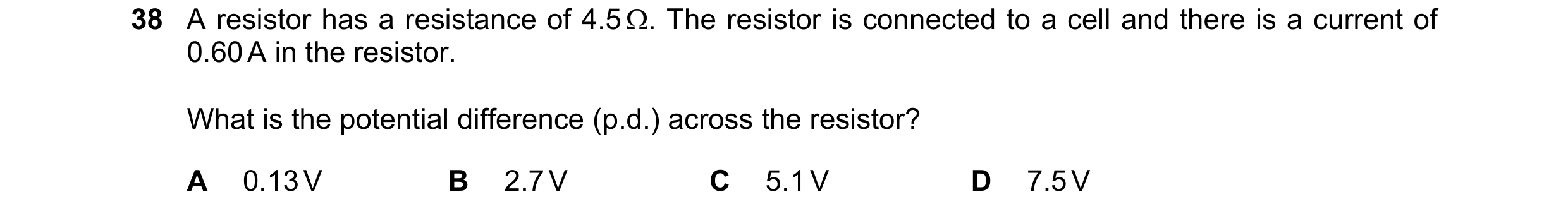 Question 131: A resistor has a resistance of 4.5 . The resistor is connected to a cell and there is a current of 0.60 A in the resistor. What is the pot…