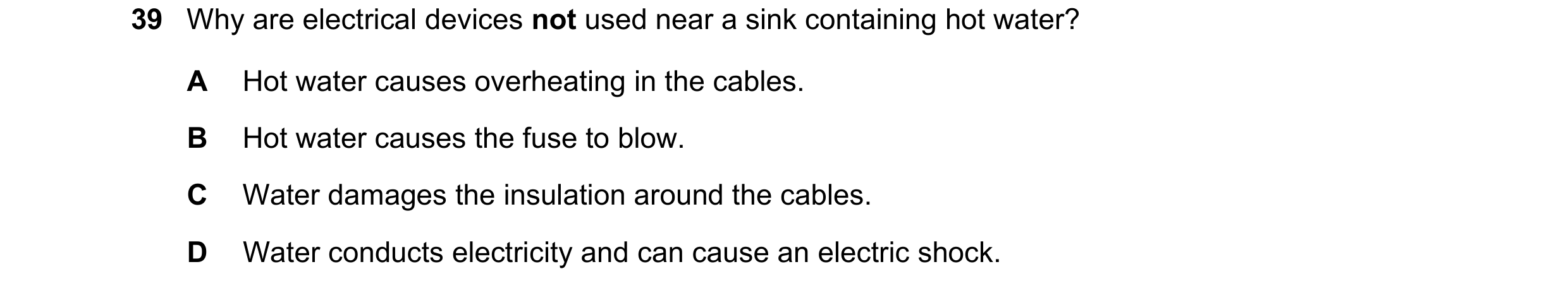 Question 73: Why are electrical devices not used near a sink containing hot water? A Hot water causes overheating in the cables. B Hot water causes the …