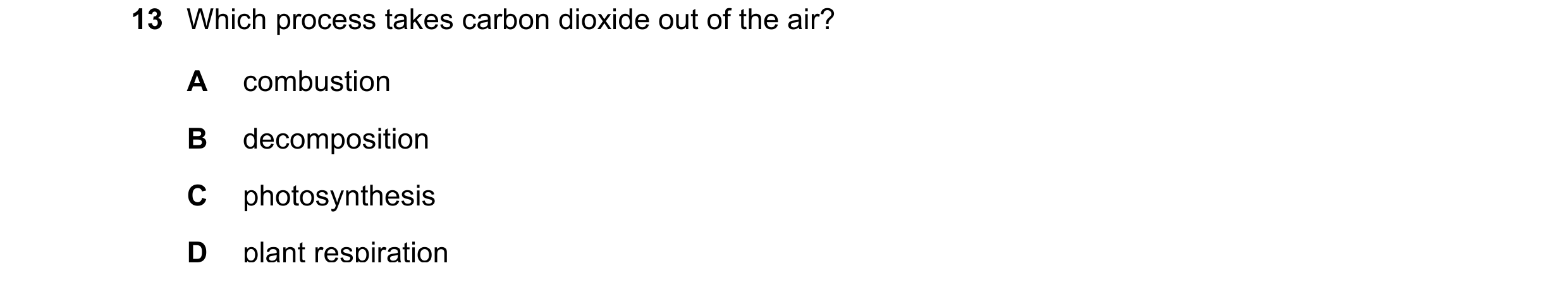 Question 33: Which process takes carbon dioxide out of the air? A combustion B decomposition C photosynthesis D plant respiration