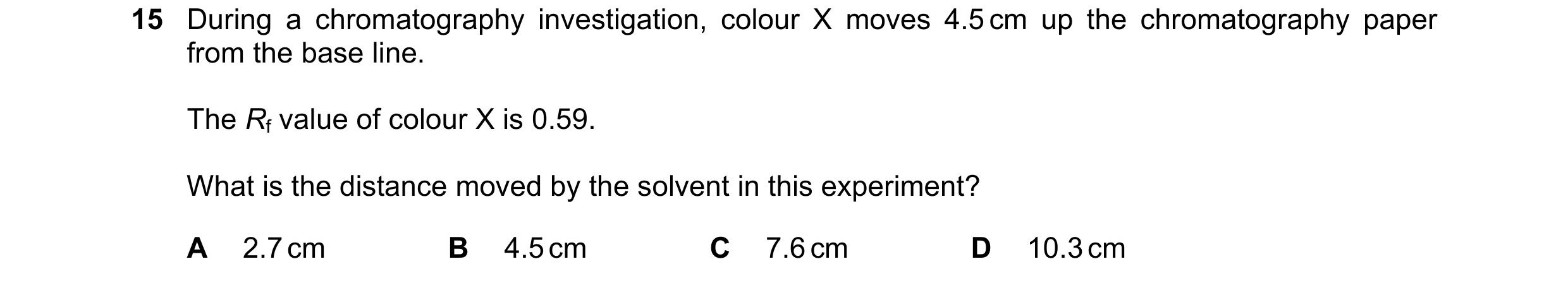 Question 15: During a chromatography investigation, colour X moves 4.5 cm up the chromatography paper from the base line. The Rf value of colour X is 0.…