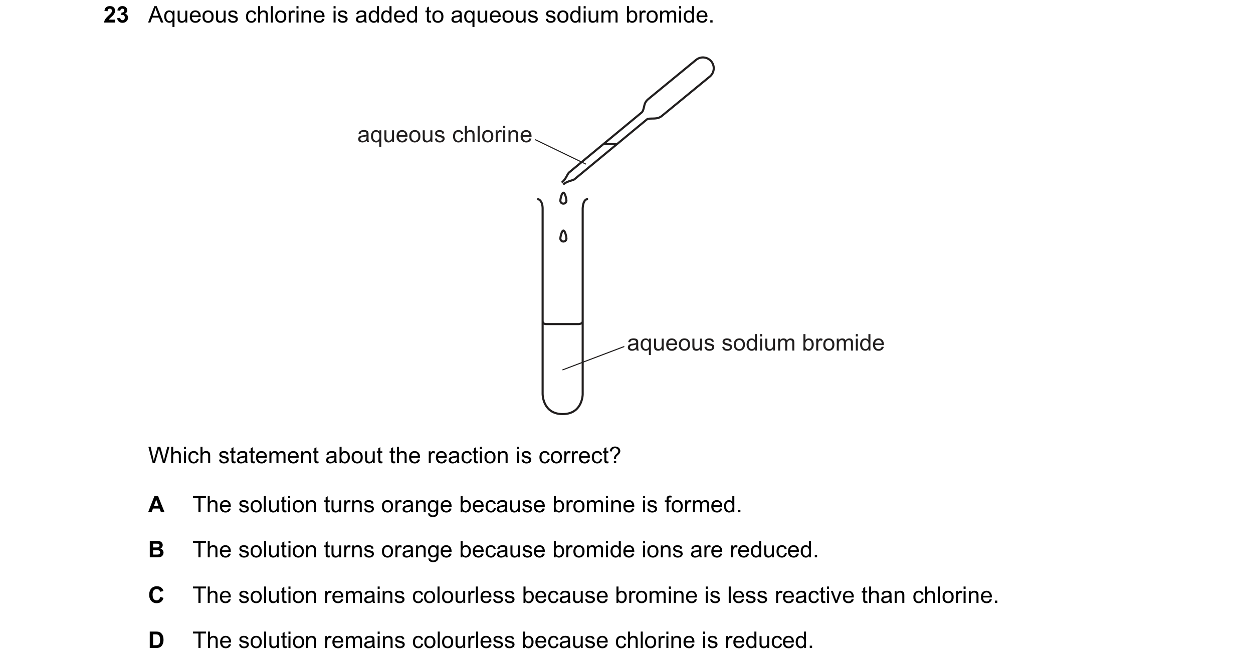 Question 32: Aqueous chlorine is added to aqueous sodium bromide. aqueous chlorine aqueous sodium bromide Which statement about the reaction is correct?…