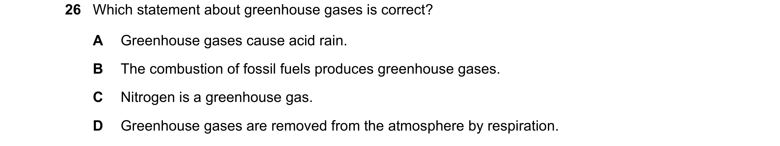 Question 30: Which statement about greenhouse gases is correct? A Greenhouse gases cause acid rain. B The combustion of fossil fuels produces greenhouse…