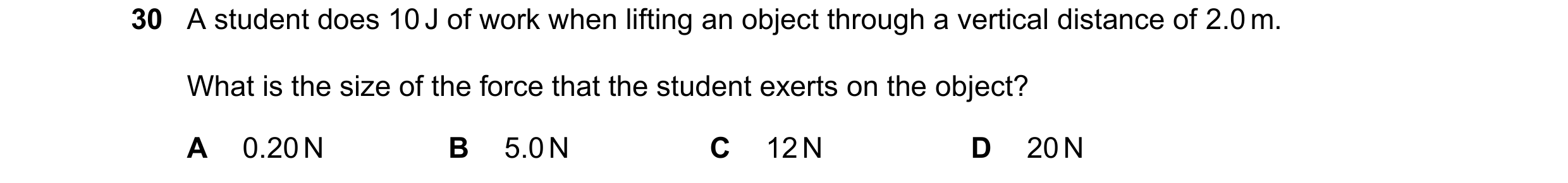 Question 54: A student does 10 J of work when lifting an object through a vertical distance of 2.0 m. What is the size of the force that the student exe…