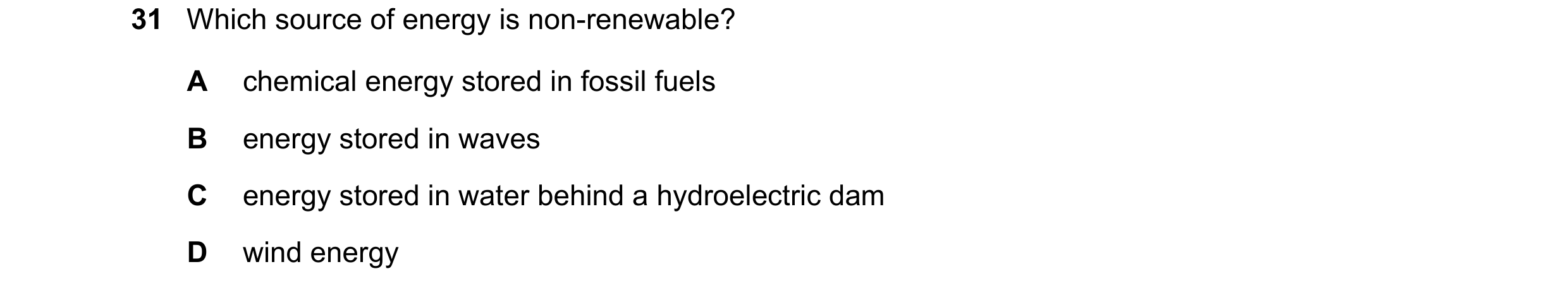 Question 55: Which source of energy is non-renewable? A chemical energy stored in fossil fuels B energy stored in waves C energy stored in water behind …