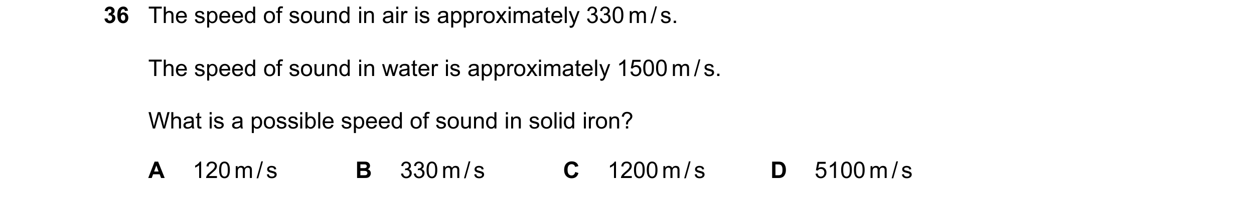 Question 38: The speed of sound in air is approximately 330 m / s. The speed of sound in water is approximately 1500 m / s. What is a possible speed of …