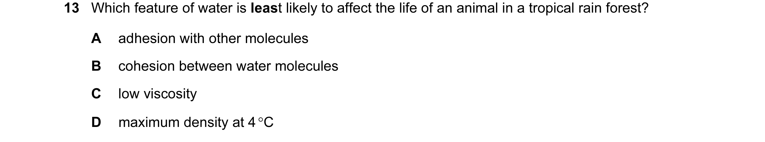 Question 12: Which feature of water is least likely to affect the life of an animal in a tropical rain forest? A adhesion with other molecules B cohesio…