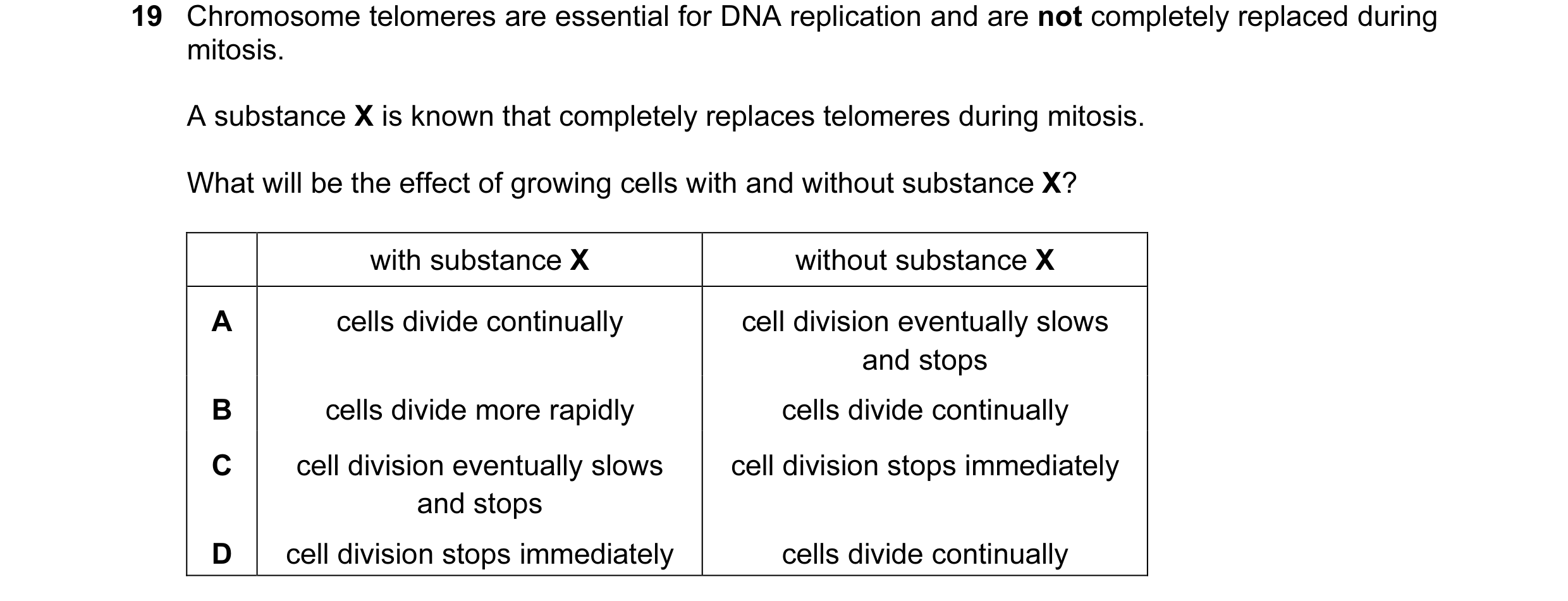 Question 47: Chromosome telomeres are essential for DNA replication and are not completely replaced during mitosis. A substance X is known that complete…