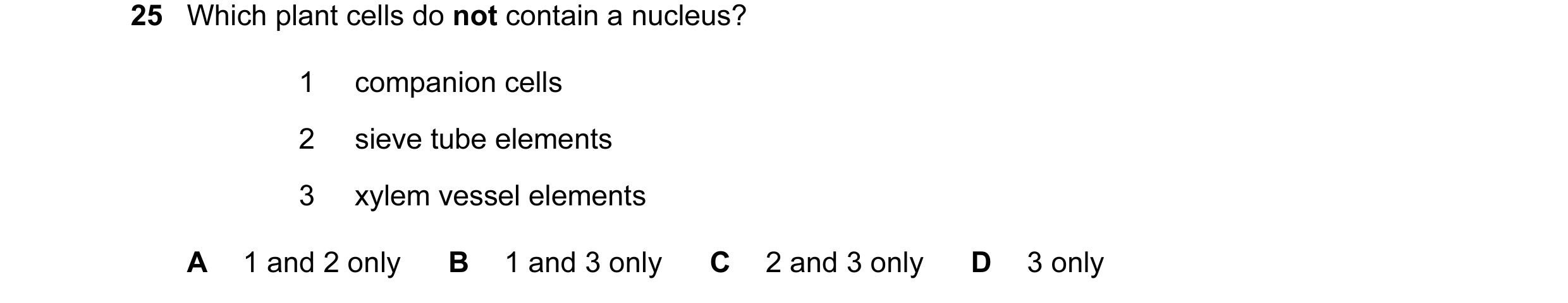 Question 81: Which plant cells do not contain a nucleus? 1 companion cells 2 sieve tube elements 3 xylem vessel elements A 1 and 2 only B 1 and 3 only C…