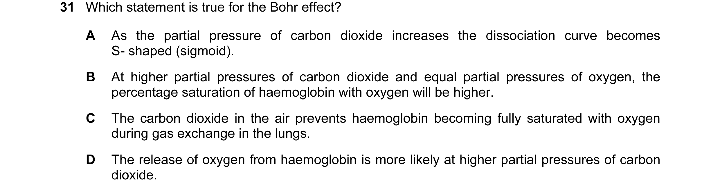 Question 32: Which statement is true for the Bohr effect? A As the partial pressure of carbon dioxide increases the dissociation curve becomes S- shaped…