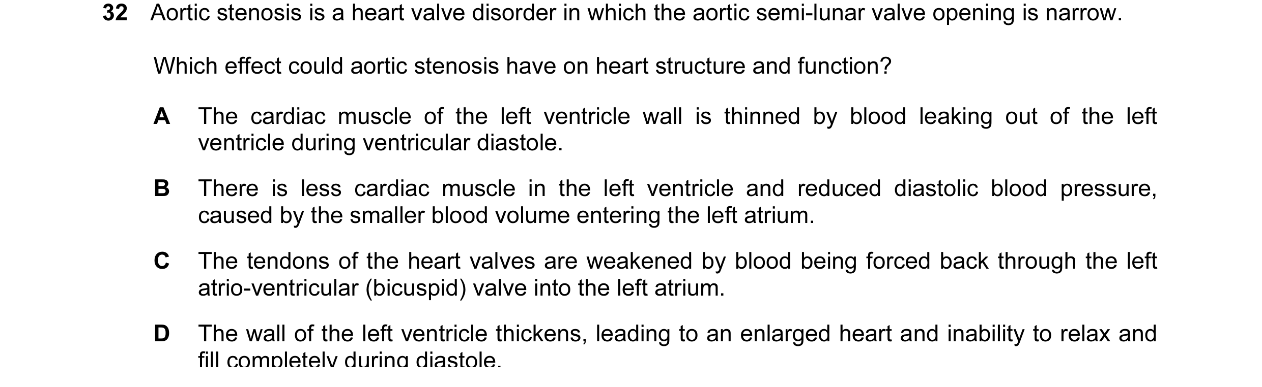 Question 36: Aortic stenosis is a heart valve disorder in which the aortic semi-lunar valve opening is narrow. Which effect could aortic stenosis have o…