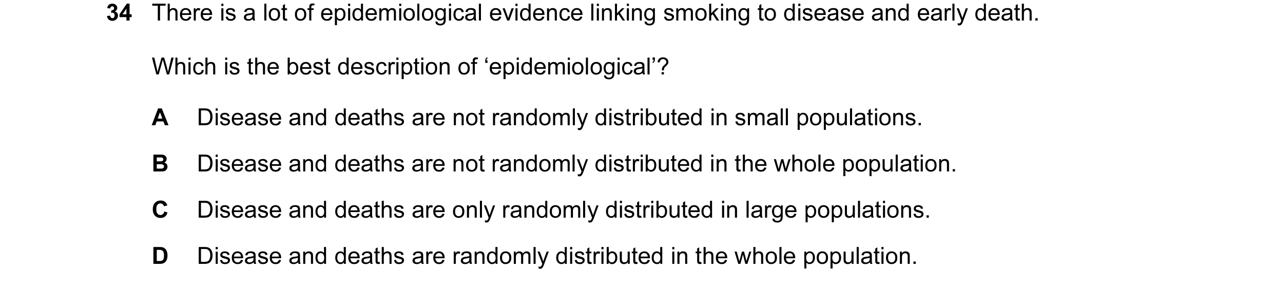 Question 62: There is a lot of epidemiological evidence linking smoking to disease and early death. Which is the best description of ‘epidemiological’? …