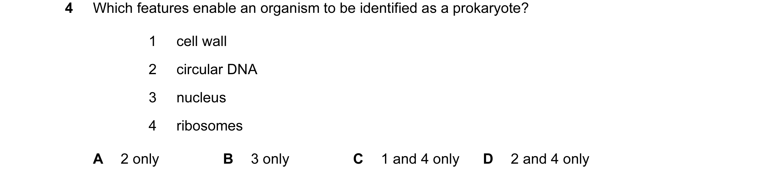 Question 78: Which features enable an organism to be identified as a prokaryote? 1 cell wall 2 circular DNA 3 nucleus 4 ribosomes A 2 only B 3 only C 1 …