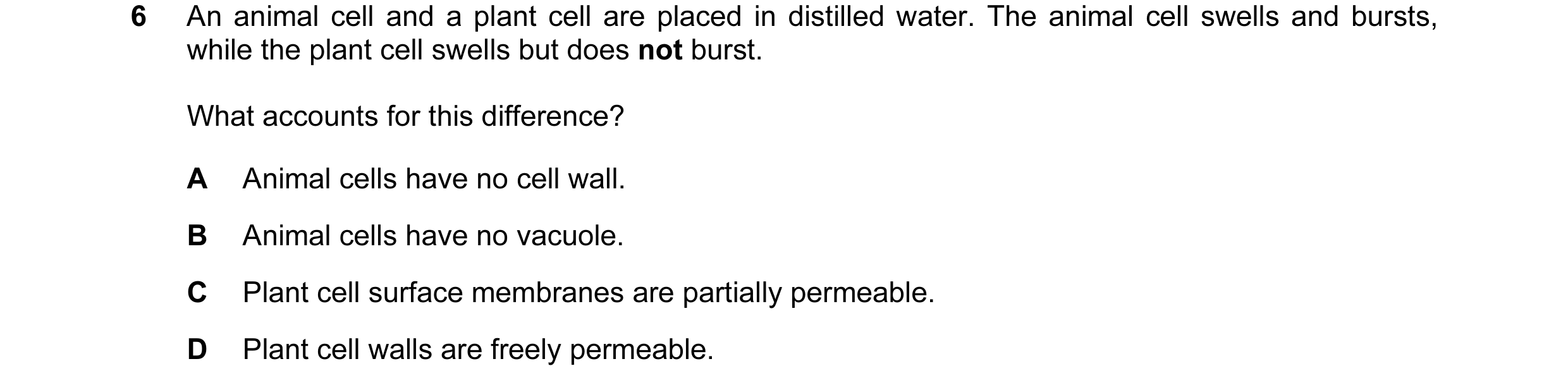 Question 63: An animal cell and a plant cell are placed in distilled water. The animal cell swells and bursts, while the plant cell swells but does not …
