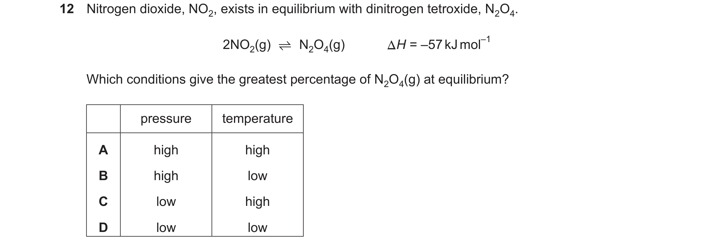 Question 170: Nitrogen dioxide, NO2, exists in equilibrium with dinitrogen tetroxide, N2O4. 2NO2(g) ⇋N2O4(g) H = –57kJmol–1 Which conditions give the gre…