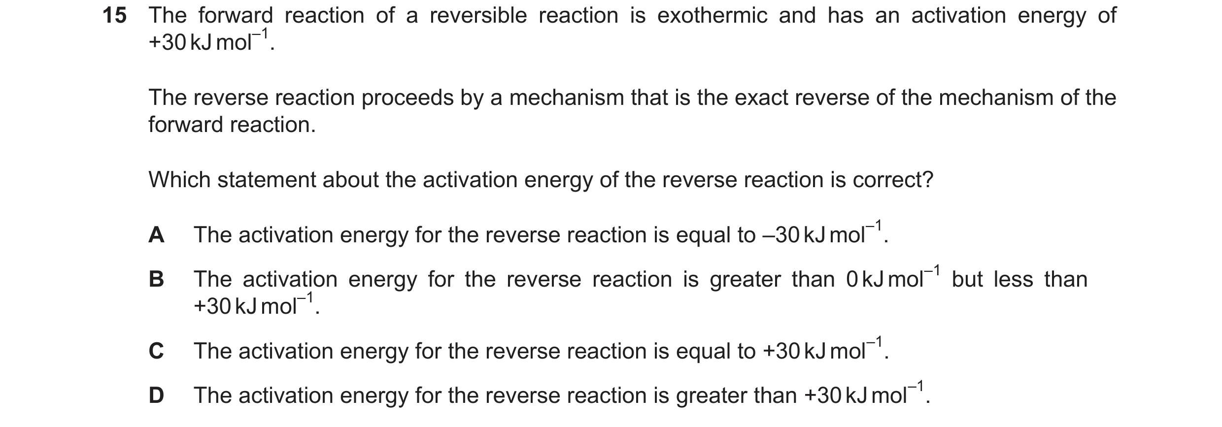 Question 134: The forward reaction of a reversible reaction is exothermic and has an activation energy of +30kJmol–1. The reverse reaction proceeds by a …