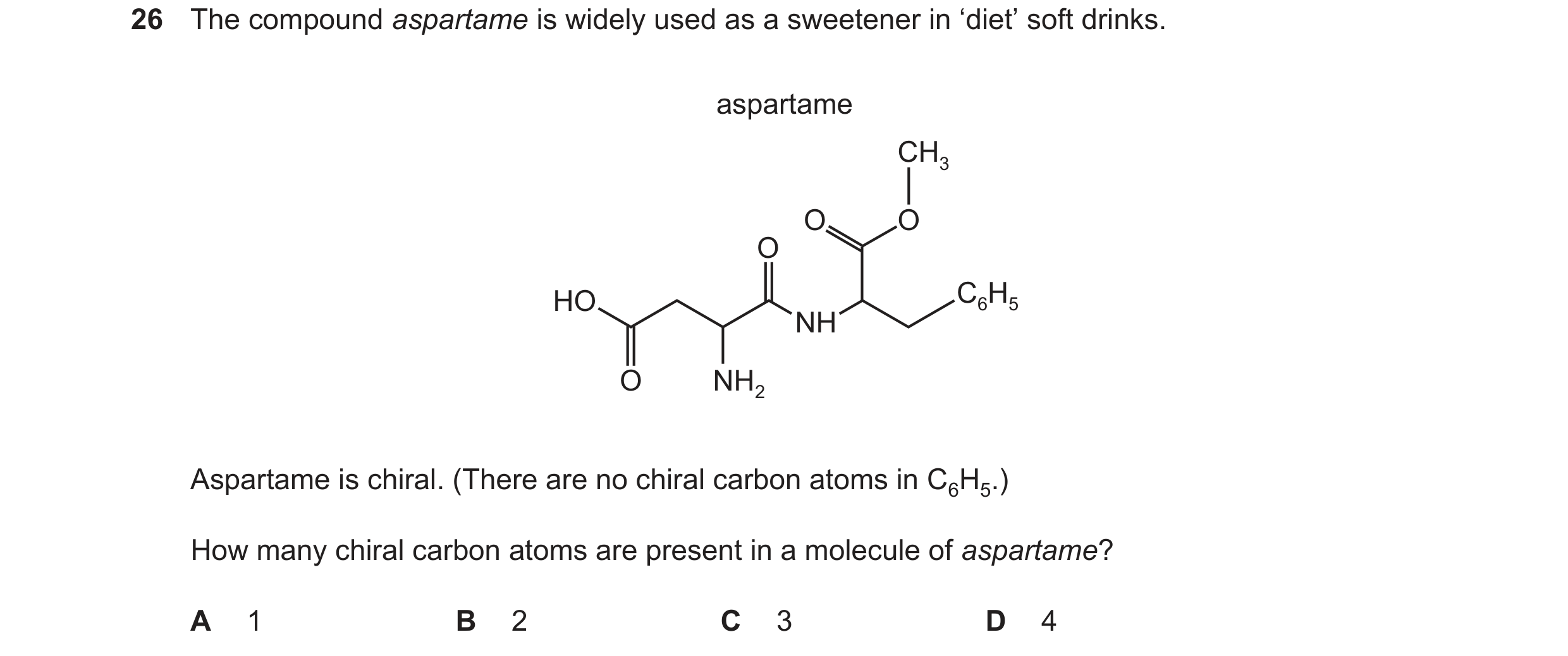 Question 205: The compound aspartame is widely used as a sweetener in ‘diet’ soft drinks. aspartame CH3 O O O HO C6H5 NH O NH2 Aspartame is chiral. (Ther…