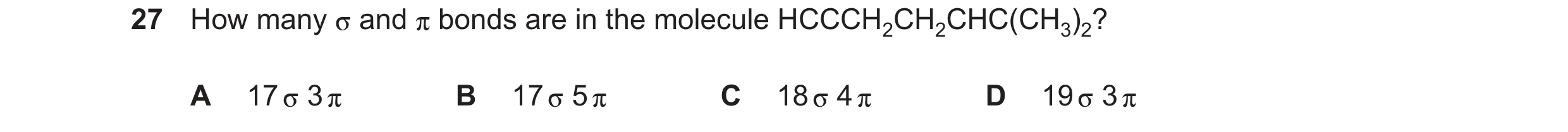 Question 61: How many and bonds are in the molecule HCCCH2CH2CHC(CH3)2? A 17 3 B 17 5 C 18 4 D 19 3
